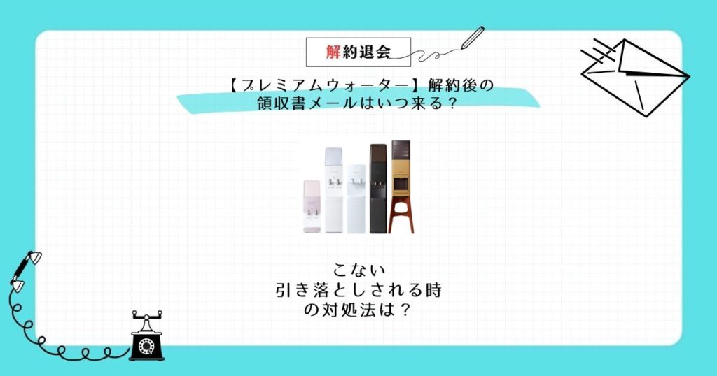 プレミアムウォーター解約 領収書 メール いつ 来る